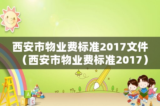 西安市物業費標準2017文件（西安市物業費標準2017）
