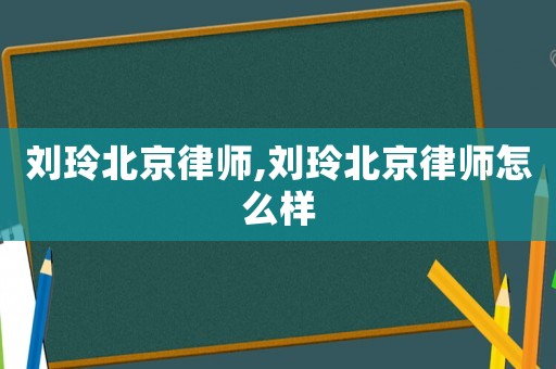劉玲北京律師,劉玲北京律師怎么樣