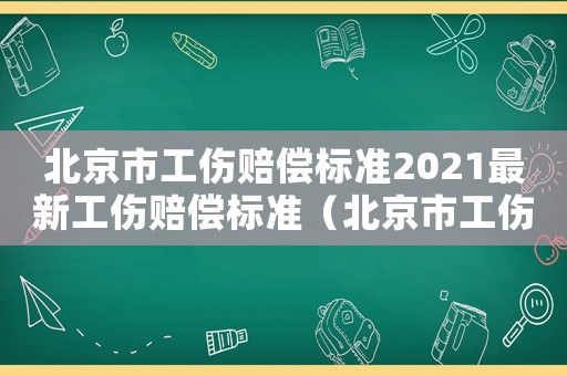 北京市工傷賠償標準2021最新工傷賠償標準（北京市工傷賠償標準一覽表）