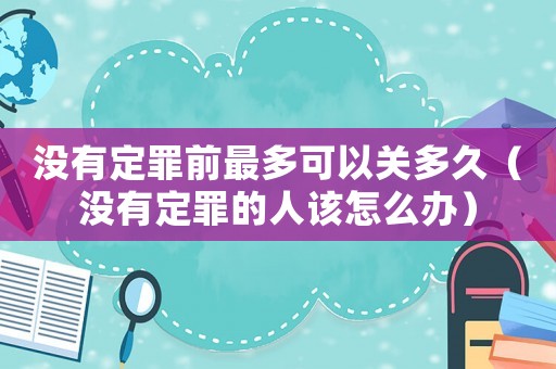 沒有定罪前最多可以關(guān)多久（沒有定罪的人該怎么辦）