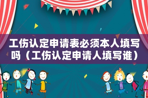 工傷認定申請表必須本人填寫嗎（工傷認定申請人填寫誰）