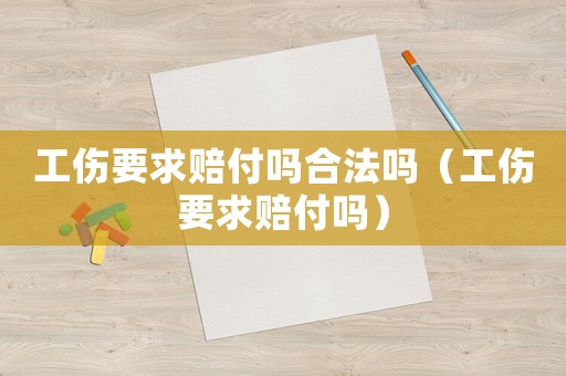 工傷要求賠付嗎合法嗎（工傷要求賠付嗎）