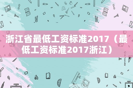 浙江省最低工資標準2017（最低工資標準2017浙江）