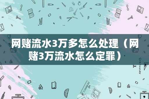 網賭流水3萬多怎么處理（網賭3萬流水怎么定罪）