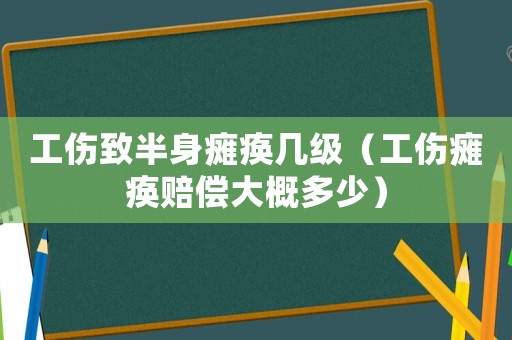 工傷致半身癱瘓幾級（工傷癱瘓賠償大概多少）