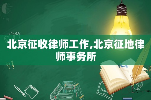 北京征收律師工作,北京征地律師事務所
