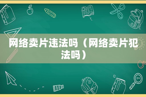 網(wǎng)絡(luò)賣片違法嗎（網(wǎng)絡(luò)賣片犯法嗎）