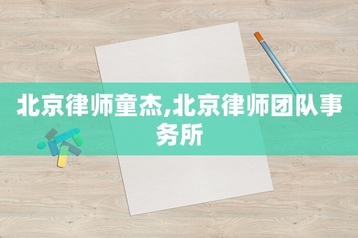 北京律師童杰,北京律師團隊事務所