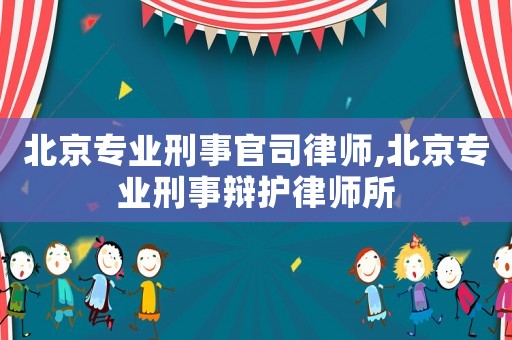 北京專業刑事官司律師,北京專業刑事辯護律師所