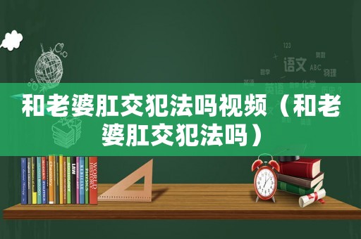 和老婆肛交犯法嗎視頻（和老婆肛交犯法嗎）
