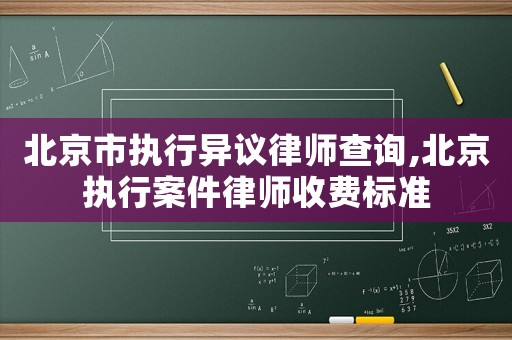 北京市執行異議律師查詢,北京執行案件律師收費標準
