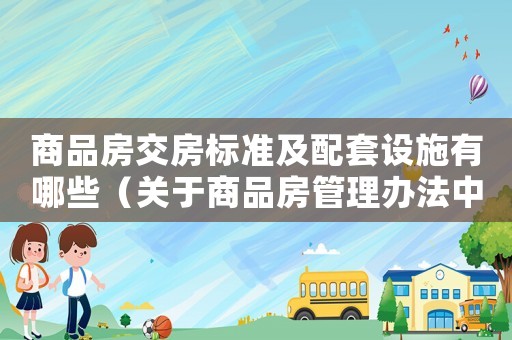 商品房交房標準及配套設施有哪些（關于商品房管理辦法中交房標準）