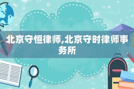 北京守恒律師,北京守時(shí)律師事務(wù)所
