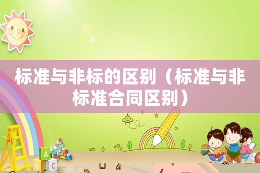 標準與非標的區別（標準與非標準合同區別）