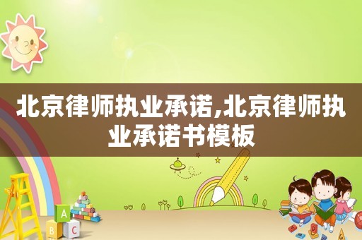 北京律師執業承諾,北京律師執業承諾書模板