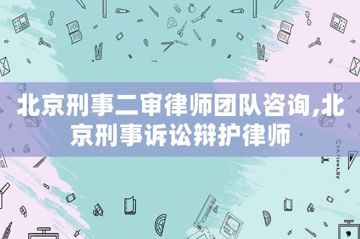 北京刑事二審律師團(tuán)隊咨詢,北京刑事訴訟辯護(hù)律師