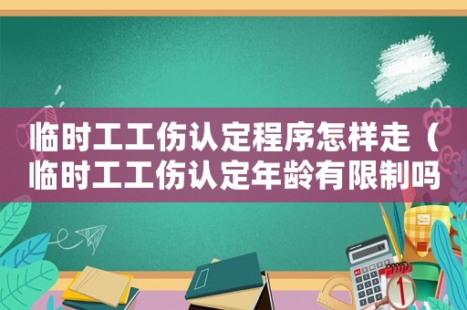臨時工工傷認定程序怎樣走（臨時工工傷認定年齡有限制嗎一）