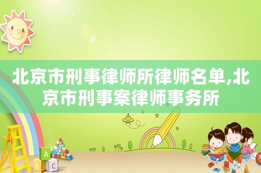 北京市刑事律師所律師名單,北京市刑事案律師事務所