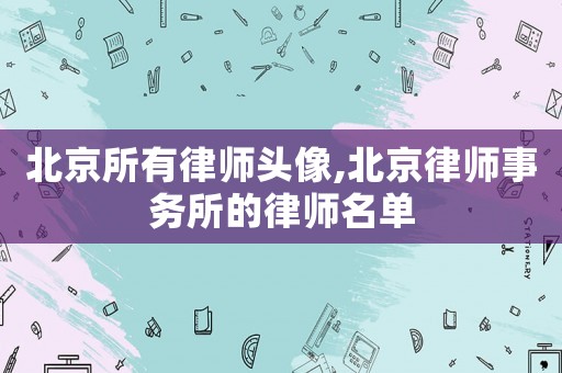 北京所有律師頭像,北京律師事務所的律師名單
