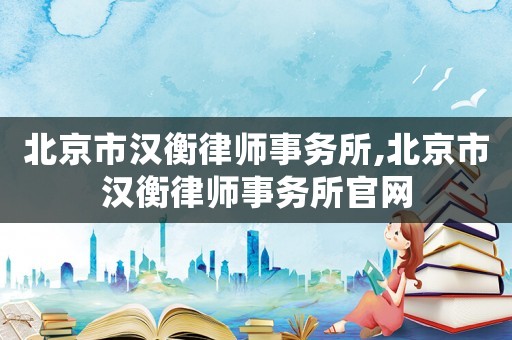 北京市漢衡律師事務所,北京市漢衡律師事務所官網