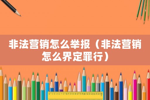 非法營銷怎么舉報（非法營銷怎么界定罪行）