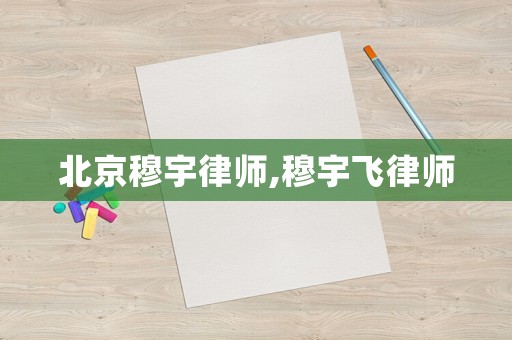 北京穆宇律師,穆宇飛律師