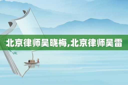 北京律師吳曉梅,北京律師吳雷