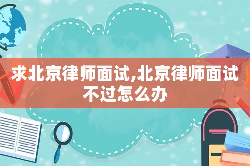 求北京律師面試,北京律師面試不過怎么辦
