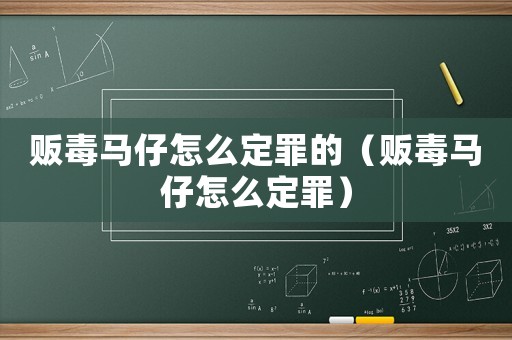 販毒馬仔怎么定罪的（販毒馬仔怎么定罪）