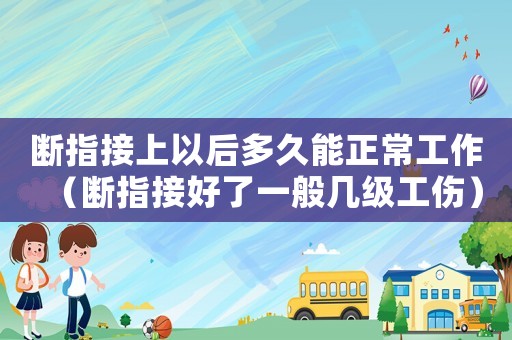 斷指接上以后多久能正常工作（斷指接好了一般幾級工傷）