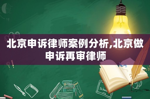北京申訴律師案例分析,北京做申訴再審律師