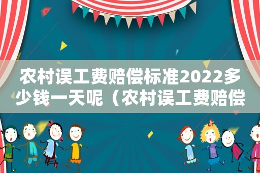 農(nóng)村誤工費賠償標(biāo)準(zhǔn)2022多少錢一天呢（農(nóng)村誤工費賠償標(biāo)準(zhǔn)）