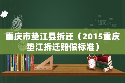 重慶市墊江縣拆遷（2015重慶墊江拆遷賠償標準）