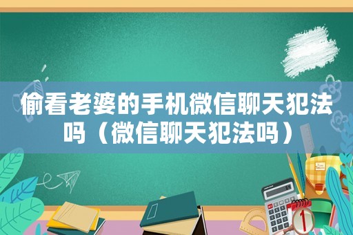 偷看老婆的手機(jī)微信聊天犯法嗎（微信聊天犯法嗎）