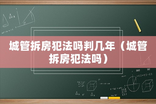 城管拆房犯法嗎判幾年（城管拆房犯法嗎）