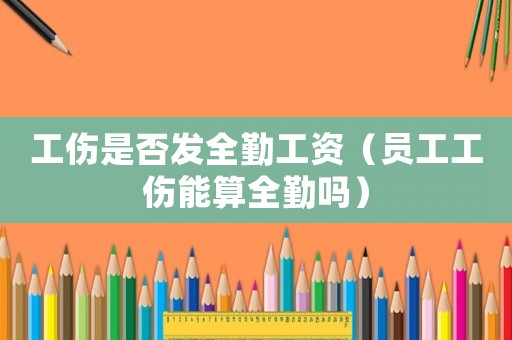 工傷是否發全勤工資（員工工傷能算全勤嗎）