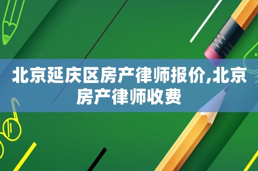 北京延慶區房產律師報價,北京房產律師收費