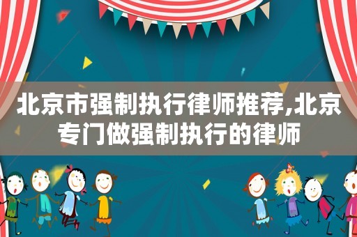 北京市強制執行律師推薦,北京專門做強制執行的律師