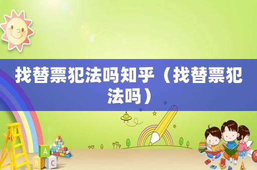 找替票犯法嗎知乎（找替票犯法嗎）