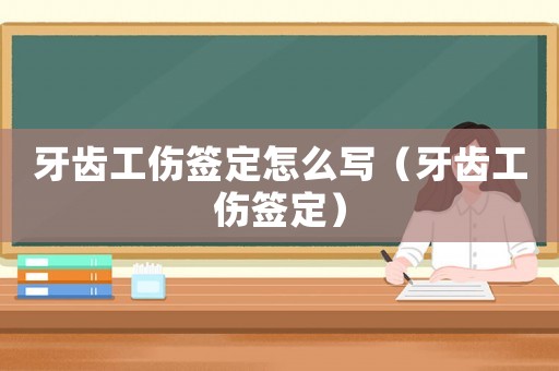 牙齒工傷簽定怎么寫（牙齒工傷簽定）