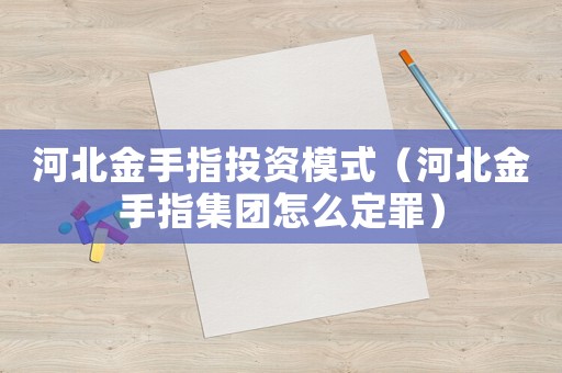 河北金手指投資模式（河北金手指集團怎么定罪）