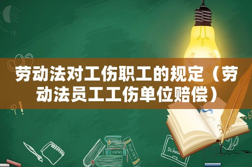 勞動法對工傷職工的規定（勞動法員工工傷單位賠償）