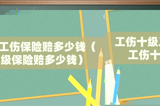 工傷十級工傷保險賠多少錢（工傷十級保險賠多少錢）