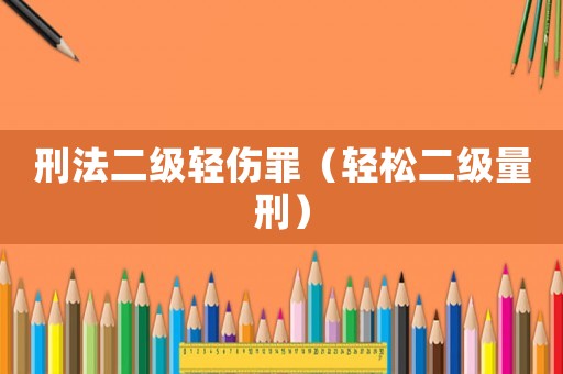刑法二級輕傷罪（輕松二級量刑）
