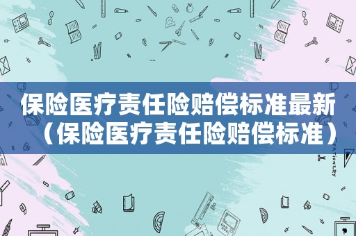 保險醫(yī)療責任險賠償標準最新（保險醫(yī)療責任險賠償標準）