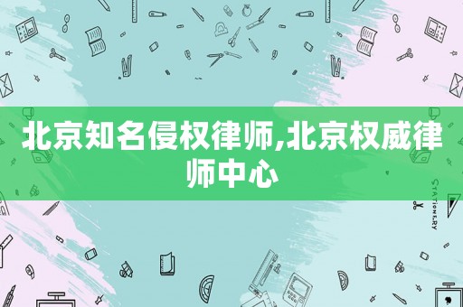 北京知名侵權律師,北京權威律師中心