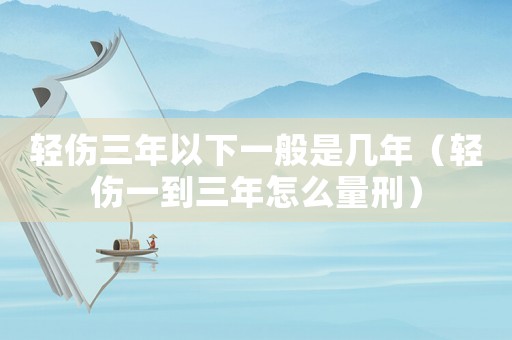 輕傷三年以下一般是幾年（輕傷一到三年怎么量刑）