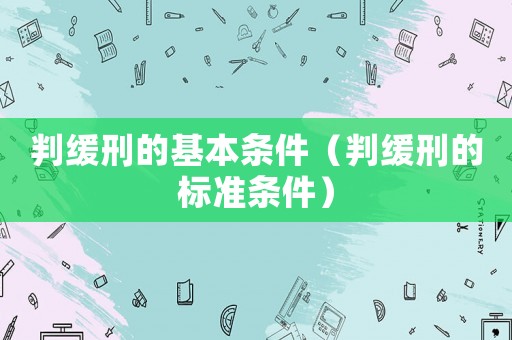 判緩刑的基本條件（判緩刑的標準條件）