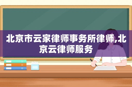 北京市云家律師事務所律師,北京云律師服務