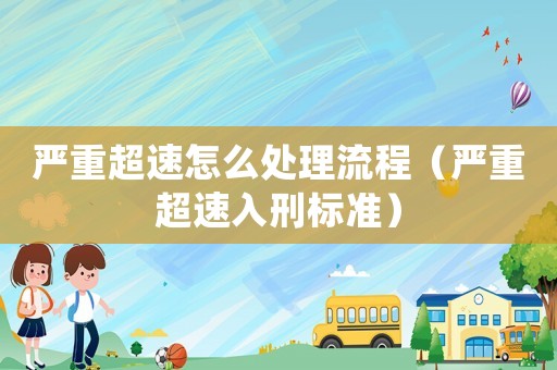 嚴重超速怎么處理流程（嚴重超速入刑標準）